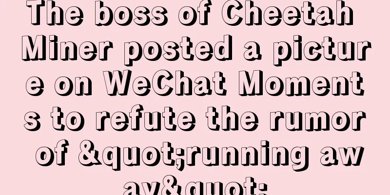 The boss of Cheetah Miner posted a picture on WeChat Moments to refute the rumor of "running away"