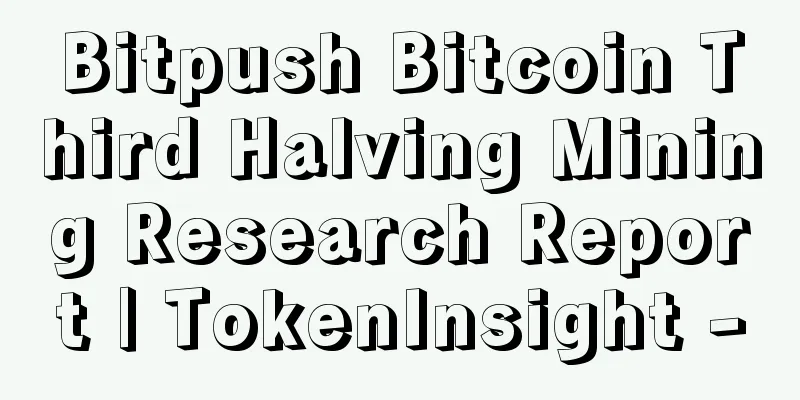 Bitpush Bitcoin Third Halving Mining Research Report | TokenInsight -
