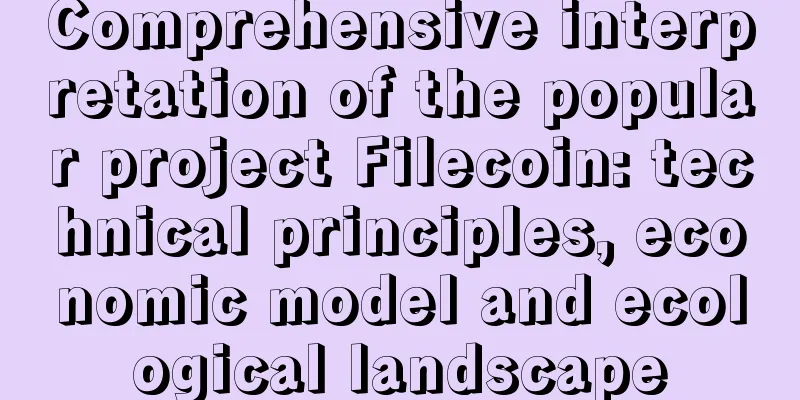 Comprehensive interpretation of the popular project Filecoin: technical principles, economic model and ecological landscape