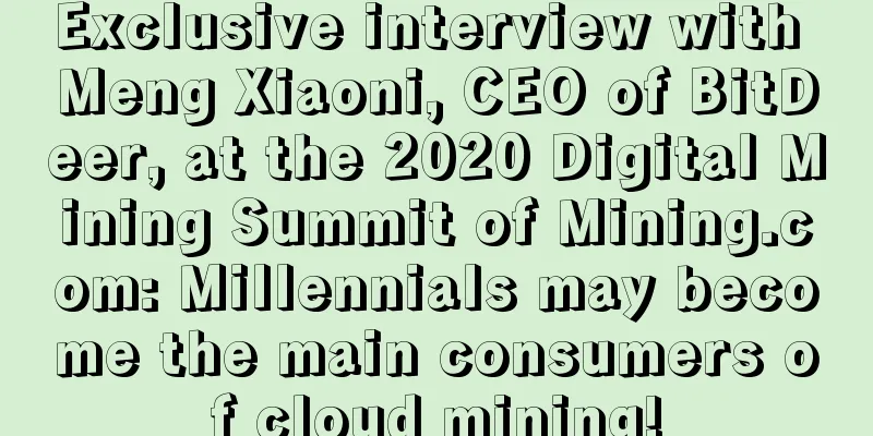 Exclusive interview with Meng Xiaoni, CEO of BitDeer, at the 2020 Digital Mining Summit of Mining.com: Millennials may become the main consumers of cloud mining!