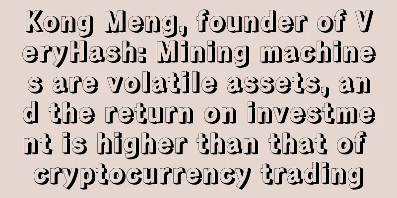Kong Meng, founder of VeryHash: Mining machines are volatile assets, and the return on investment is higher than that of cryptocurrency trading