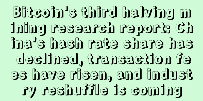 Bitcoin's third halving mining research report: China's hash rate share has declined, transaction fees have risen, and industry reshuffle is coming