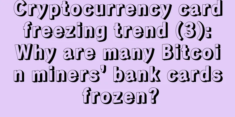 Cryptocurrency card freezing trend (3): Why are many Bitcoin miners’ bank cards frozen?