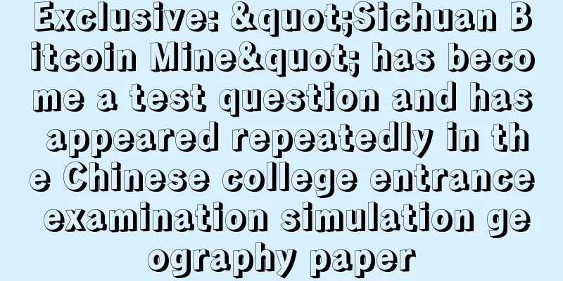 Exclusive: "Sichuan Bitcoin Mine" has become a test question and has appeared repeatedly in the Chinese college entrance examination simulation geography paper