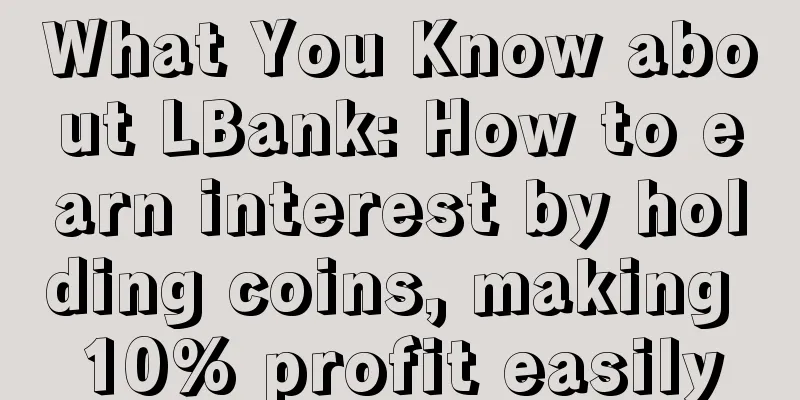 What You Know about LBank: How to earn interest by holding coins, making 10% profit easily