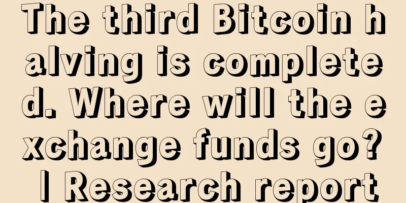 The third Bitcoin halving is completed. Where will the exchange funds go? | Research report