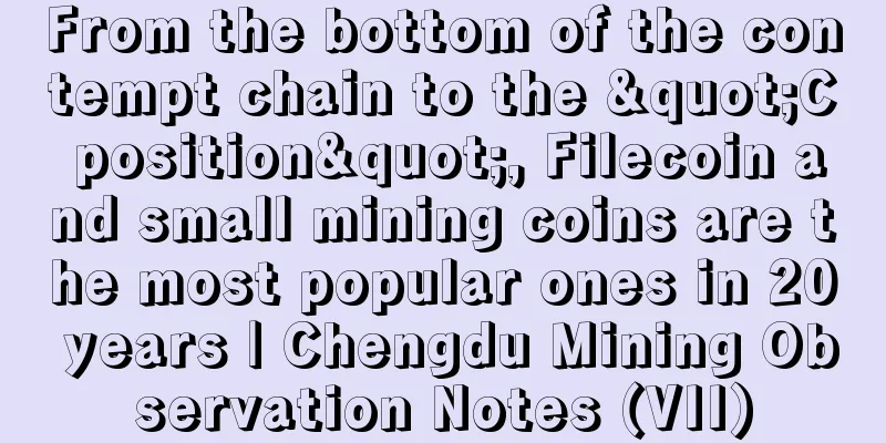 From the bottom of the contempt chain to the "C position", Filecoin and small mining coins are the most popular ones in 20 years | Chengdu Mining Observation Notes (VII)