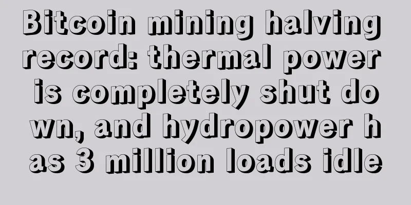 Bitcoin mining halving record: thermal power is completely shut down, and hydropower has 3 million loads idle