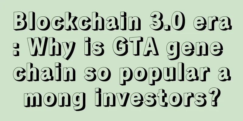 Blockchain 3.0 era: Why is GTA gene chain so popular among investors?
