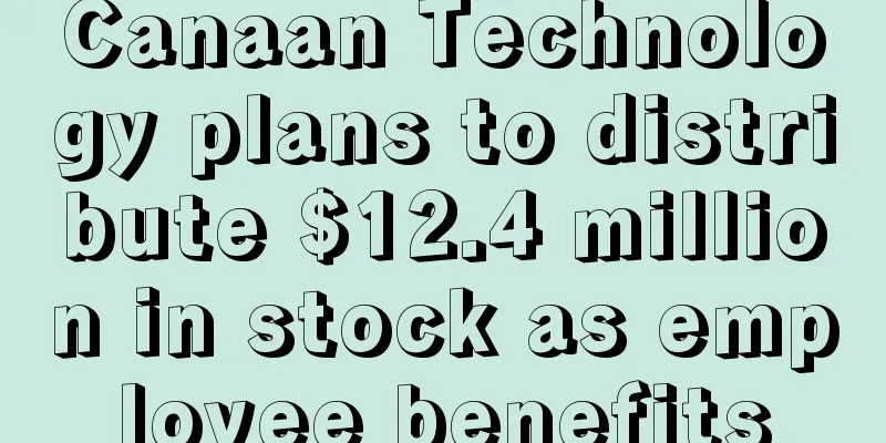 Canaan Technology plans to distribute $12.4 million in stock as employee benefits