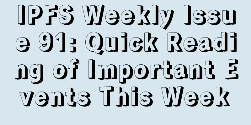 IPFS Weekly Issue 91: Quick Reading of Important Events This Week