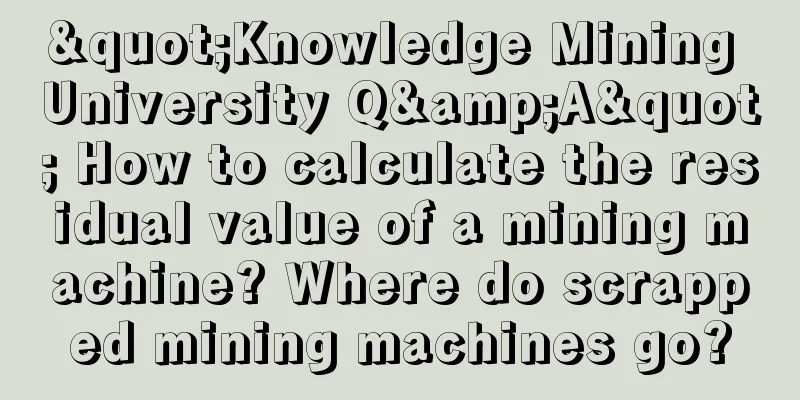 "Knowledge Mining University Q&A" How to calculate the residual value of a mining machine? Where do scrapped mining machines go?