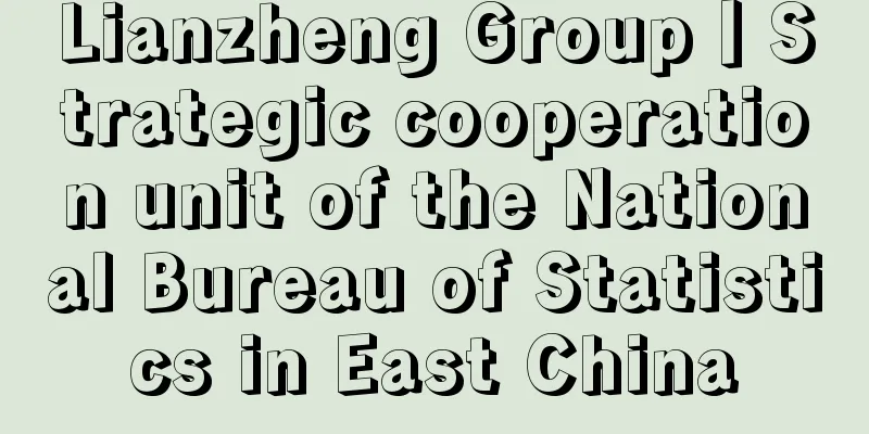 Lianzheng Group丨Strategic cooperation unit of the National Bureau of Statistics in East China