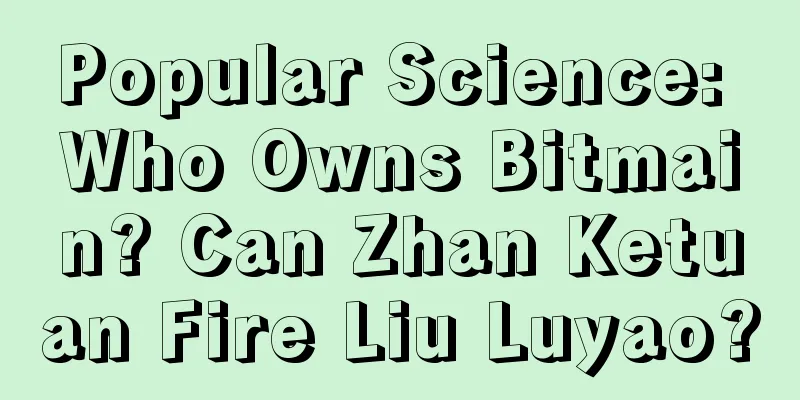 Popular Science: Who Owns Bitmain? Can Zhan Ketuan Fire Liu Luyao?