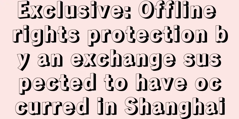 Exclusive: Offline rights protection by an exchange suspected to have occurred in Shanghai