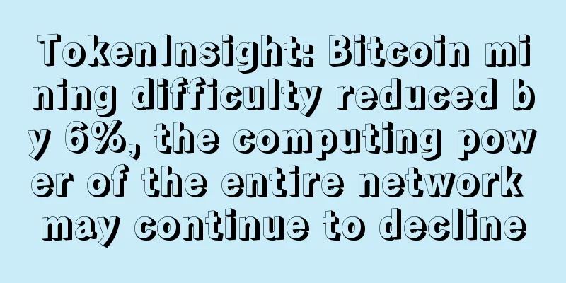 TokenInsight: Bitcoin mining difficulty reduced by 6%, the computing power of the entire network may continue to decline