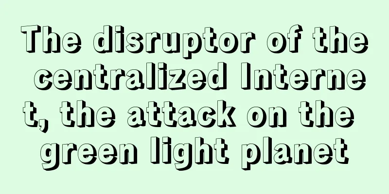 The disruptor of the centralized Internet, the attack on the green light planet