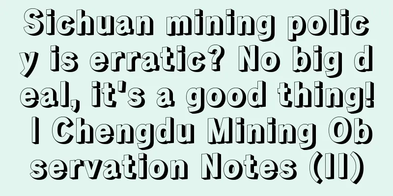Sichuan mining policy is erratic? No big deal, it's a good thing! | Chengdu Mining Observation Notes (II)