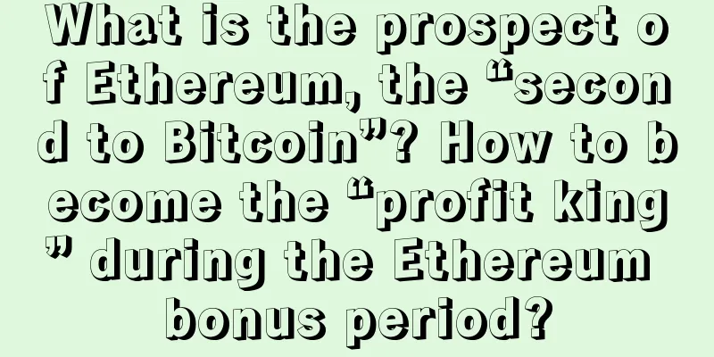What is the prospect of Ethereum, the “second to Bitcoin”? How to become the “profit king” during the Ethereum bonus period?