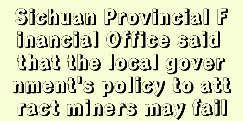 Sichuan Provincial Financial Office said that the local government's policy to attract miners may fail