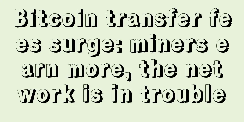 Bitcoin transfer fees surge: miners earn more, the network is in trouble