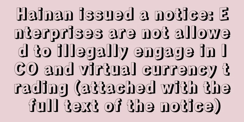 Hainan issued a notice: Enterprises are not allowed to illegally engage in ICO and virtual currency trading (attached with the full text of the notice)