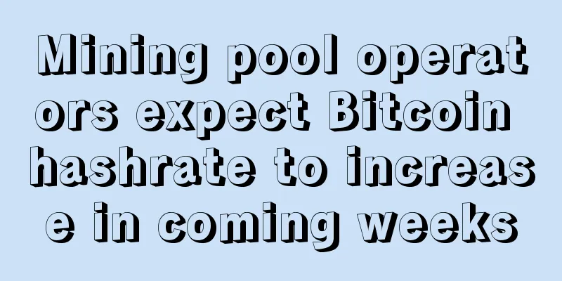 Mining pool operators expect Bitcoin hashrate to increase in coming weeks