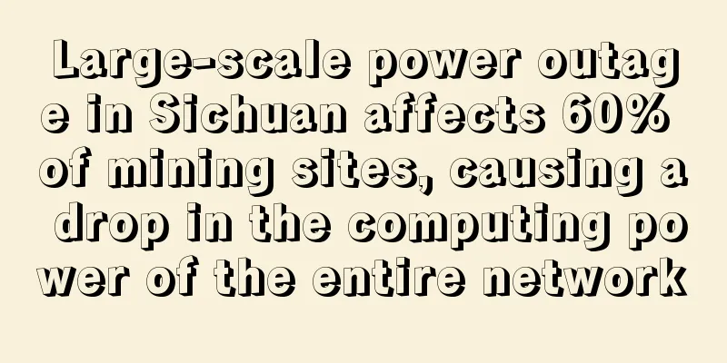 Large-scale power outage in Sichuan affects 60% of mining sites, causing a drop in the computing power of the entire network