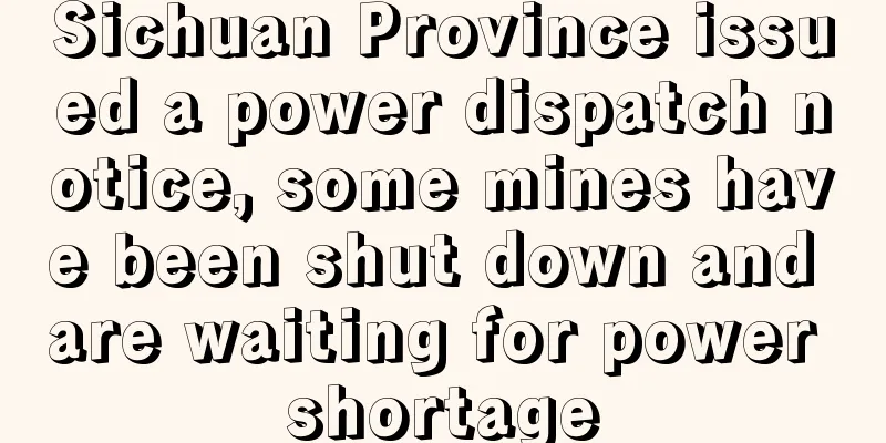 Sichuan Province issued a power dispatch notice, some mines have been shut down and are waiting for power shortage