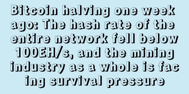 Bitcoin halving one week ago: The hash rate of the entire network fell below 100EH/s, and the mining industry as a whole is facing survival pressure