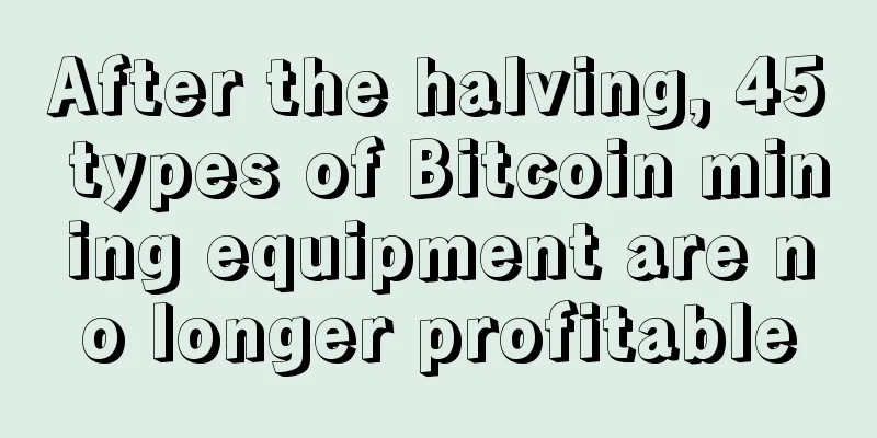 After the halving, 45 types of Bitcoin mining equipment are no longer profitable