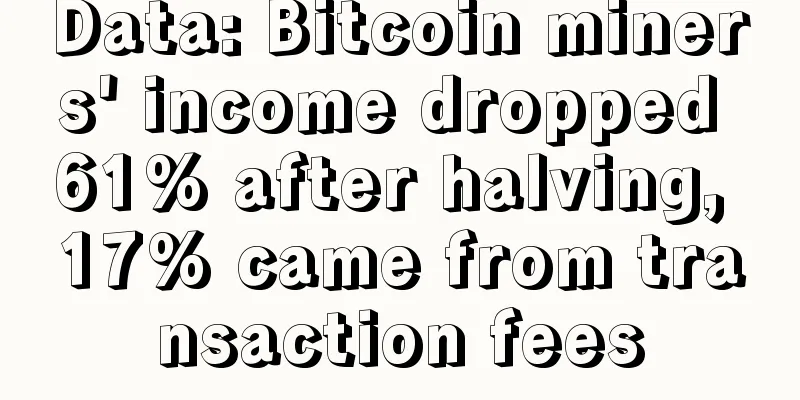 Data: Bitcoin miners' income dropped 61% after halving, 17% came from transaction fees