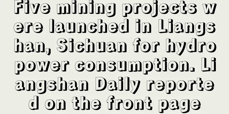 Five mining projects were launched in Liangshan, Sichuan for hydropower consumption. Liangshan Daily reported on the front page