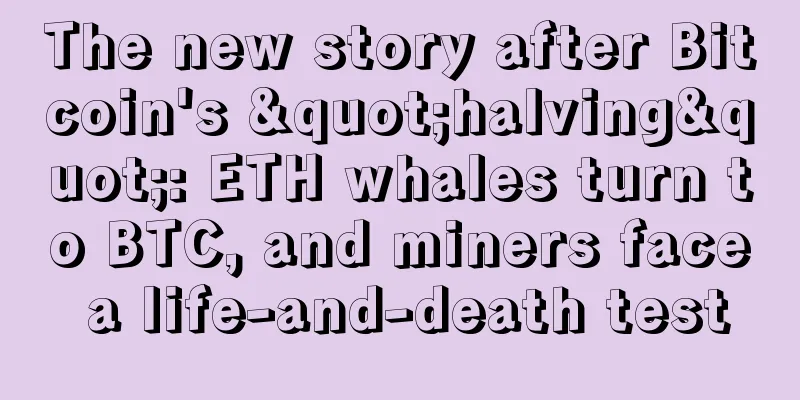 The new story after Bitcoin's "halving": ETH whales turn to BTC, and miners face a life-and-death test