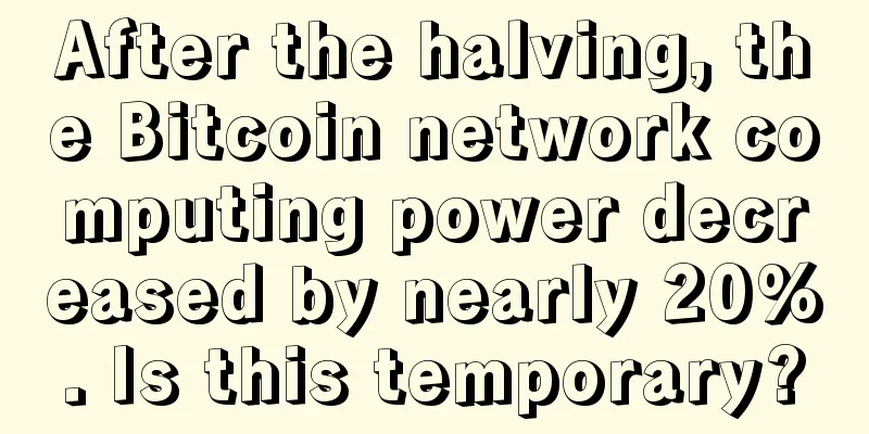 After the halving, the Bitcoin network computing power decreased by nearly 20%. Is this temporary?