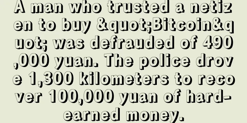 A man who trusted a netizen to buy "Bitcoin" was defrauded of 490,000 yuan. The police drove 1,300 kilometers to recover 100,000 yuan of hard-earned money.