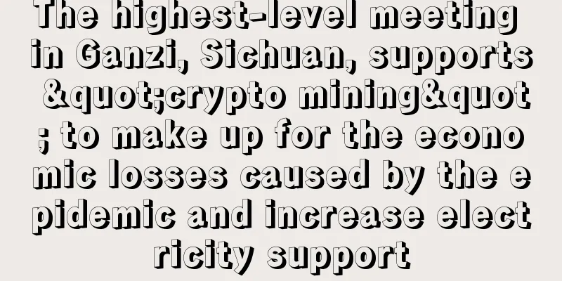 The highest-level meeting in Ganzi, Sichuan, supports "crypto mining" to make up for the economic losses caused by the epidemic and increase electricity support