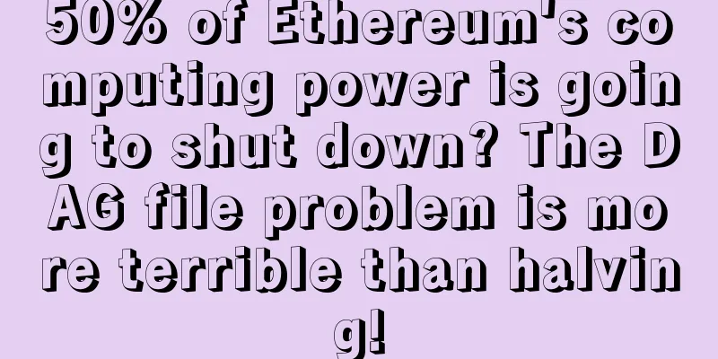 50% of Ethereum's computing power is going to shut down? The DAG file problem is more terrible than halving!