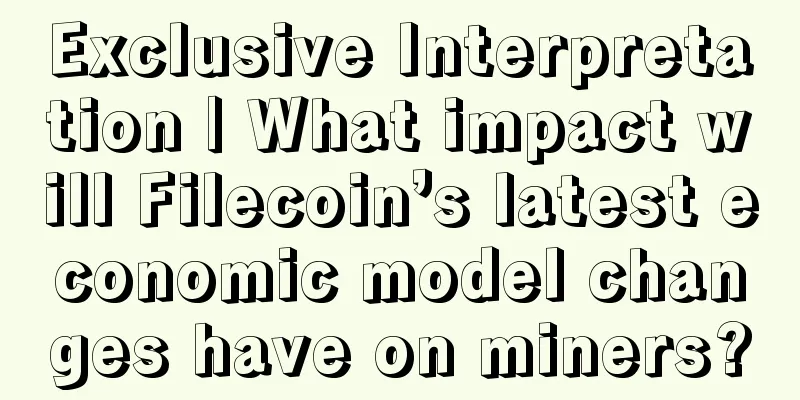 Exclusive Interpretation | What impact will Filecoin’s latest economic model changes have on miners?
