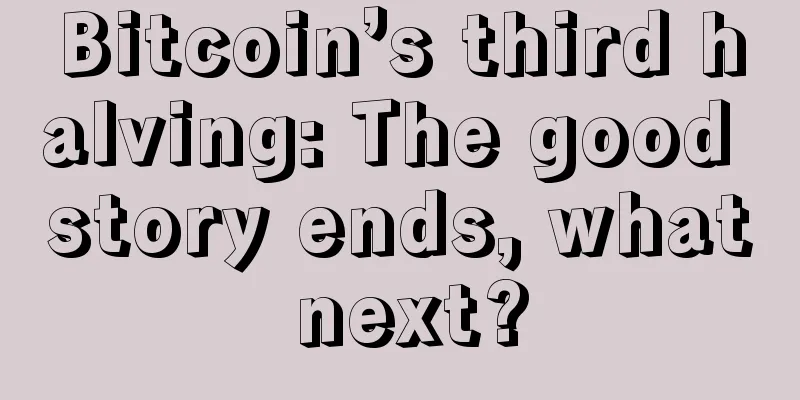 Bitcoin’s third halving: The good story ends, what next?