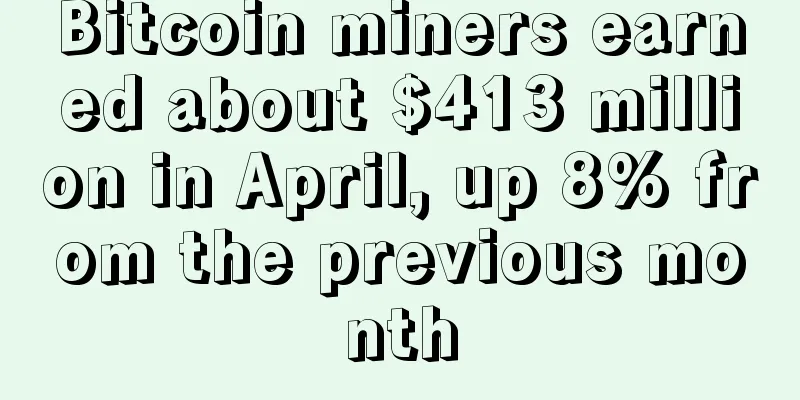 Bitcoin miners earned about $413 million in April, up 8% from the previous month