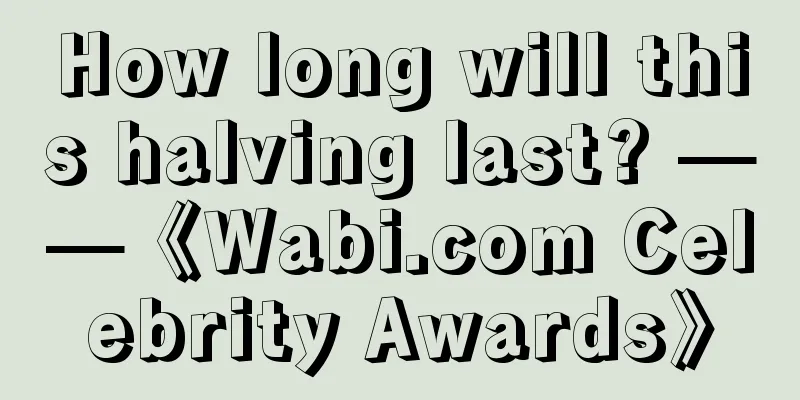 How long will this halving last? ——《Wabi.com Celebrity Awards》