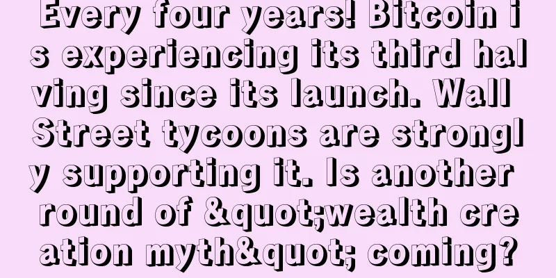 Every four years! Bitcoin is experiencing its third halving since its launch. Wall Street tycoons are strongly supporting it. Is another round of "wealth creation myth" coming?