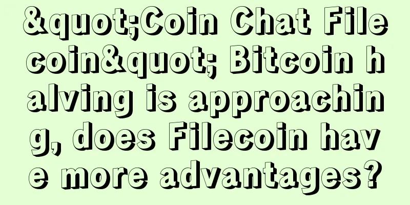 "Coin Chat Filecoin" Bitcoin halving is approaching, does Filecoin have more advantages?