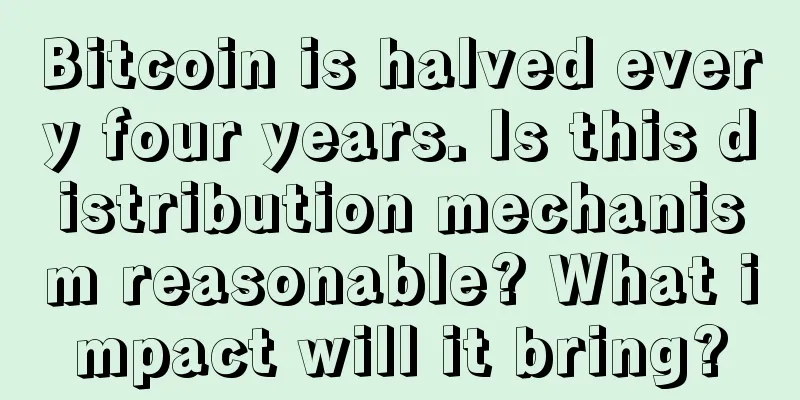 Bitcoin is halved every four years. Is this distribution mechanism reasonable? What impact will it bring?