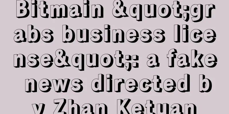 Bitmain "grabs business license": a fake news directed by Zhan Ketuan