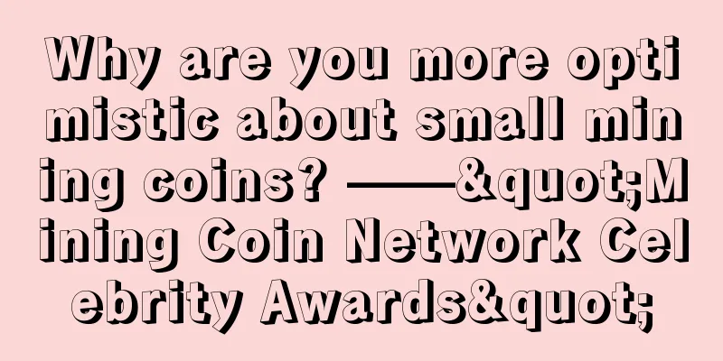 Why are you more optimistic about small mining coins? ——"Mining Coin Network Celebrity Awards"