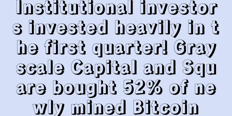 Institutional investors invested heavily in the first quarter! Grayscale Capital and Square bought 52% of newly mined Bitcoin