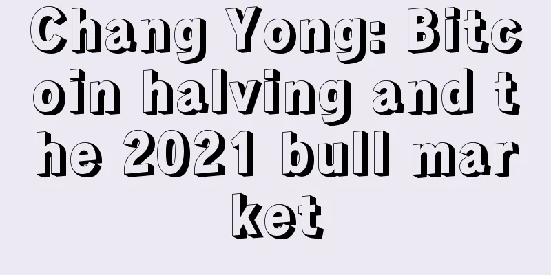 Chang Yong: Bitcoin halving and the 2021 bull market