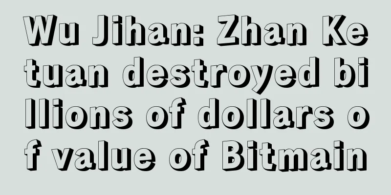 Wu Jihan: Zhan Ketuan destroyed billions of dollars of value of Bitmain
